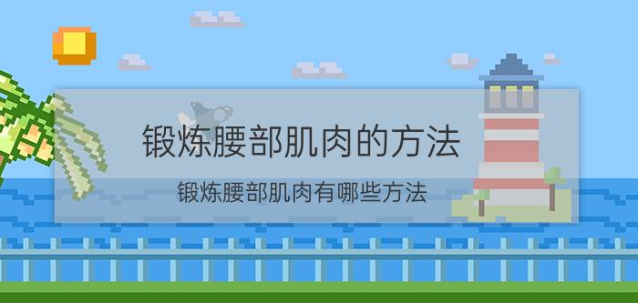 锻炼腰部肌肉的方法 锻炼腰部肌肉有哪些方法